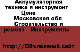 Аккумуляторная техника и инструмонт › Цена ­ 1 420 - Московская обл. Строительство и ремонт » Инструменты   
